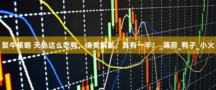 聚牛策略 天热这么吃鸭，清爽解腻，真有一手！_薄荷_鸭子_小火