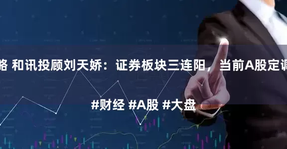 金石策略 和讯投顾刘天娇：证券板块三连阳，当前A股定调为慢牛

#财经 #A股 #大盘